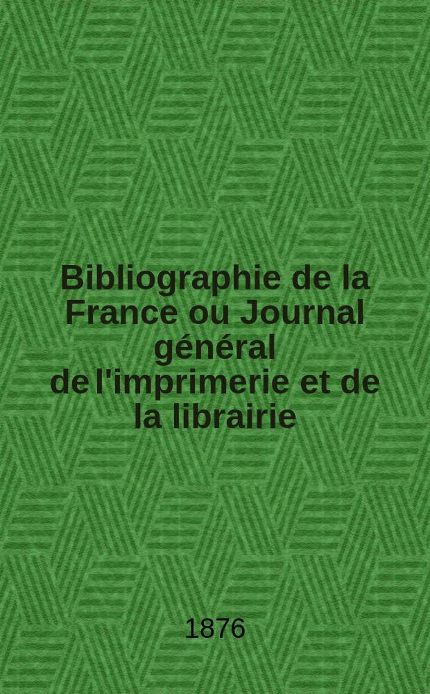 Bibliographie de la France ou Journal général de l'imprimerie et de la librairie : Livres, compositions musicales, gravures. etc. Publ. sur les documents directement fournis par le Ministère de l'intérieur. Année65 1876, T.20, №11