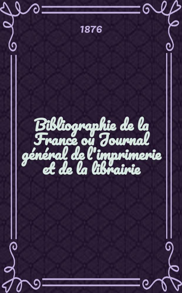 Bibliographie de la France ou Journal général de l'imprimerie et de la librairie : Livres, compositions musicales, gravures. etc. Publ. sur les documents directement fournis par le Ministère de l'intérieur. Année65 1876, T.20, №35