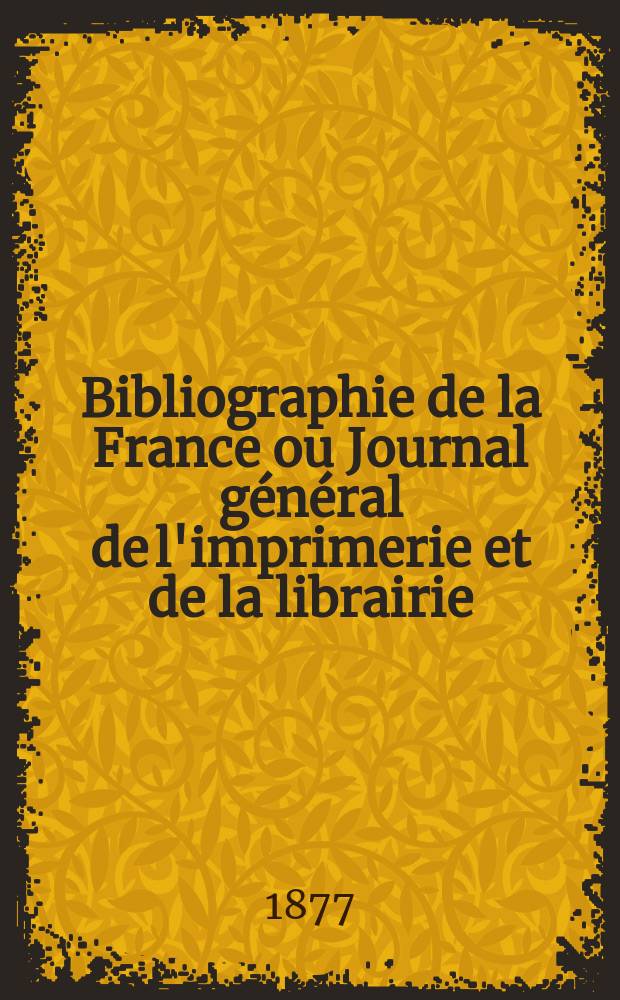 Bibliographie de la France ou Journal général de l'imprimerie et de la librairie : Livres, compositions musicales, gravures. etc. Publ. sur les documents directement fournis par le Ministère de l'intérieur. Année66 1877, T.21, №18