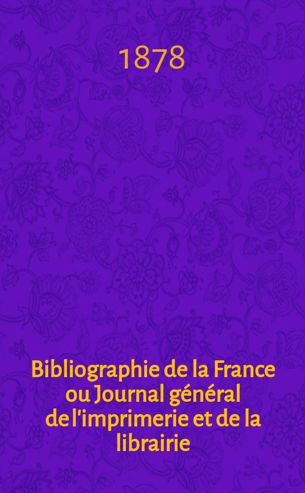 Bibliographie de la France ou Journal général de l'imprimerie et de la librairie : Livres, compositions musicales, gravures. etc. Publ. sur les documents directement fournis par le Ministère de l'intérieur. Année67 1878, T.22, №36