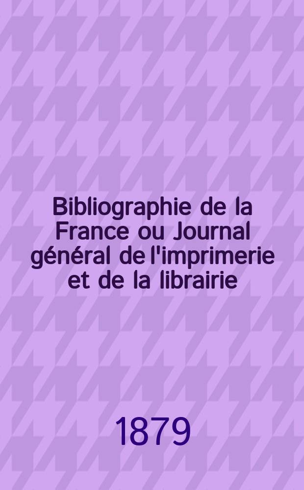 Bibliographie de la France ou Journal général de l'imprimerie et de la librairie : Livres, compositions musicales, gravures. etc. Publ. sur les documents directement fournis par le Ministère de l'intérieur. Année68 1879, T.23, №11
