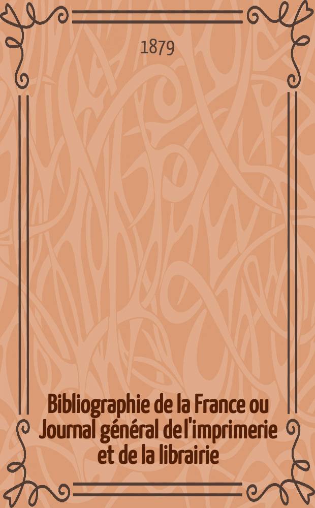 Bibliographie de la France ou Journal général de l'imprimerie et de la librairie : Livres, compositions musicales, gravures. etc. Publ. sur les documents directement fournis par le Ministère de l'intérieur. Année68 1879, T.23, №20