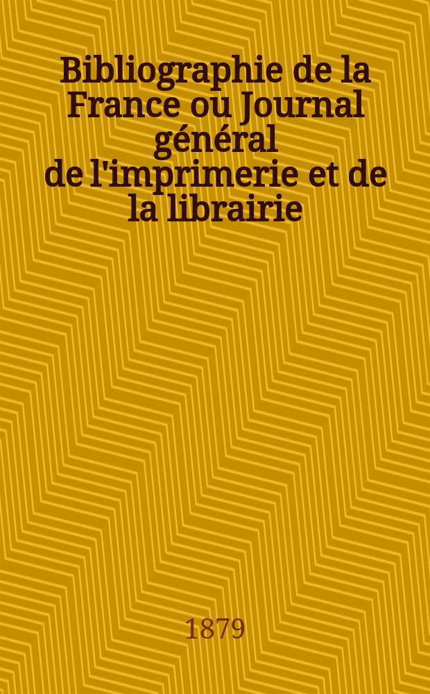 Bibliographie de la France ou Journal général de l'imprimerie et de la librairie : Livres, compositions musicales, gravures. etc. Publ. sur les documents directement fournis par le Ministère de l'intérieur. Année68 1879, T.23, №22