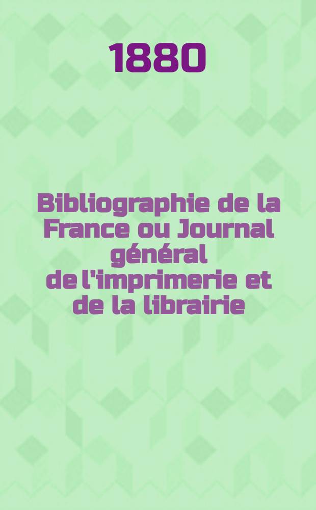 Bibliographie de la France ou Journal général de l'imprimerie et de la librairie : Livres, compositions musicales, gravures. etc. Publ. sur les documents directement fournis par le Ministère de l'intérieur. Année69 1880, T.24, №2
