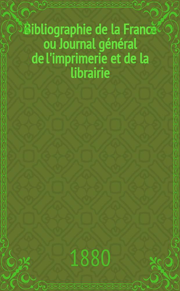 Bibliographie de la France ou Journal général de l'imprimerie et de la librairie : Livres, compositions musicales, gravures. etc. Publ. sur les documents directement fournis par le Ministère de l'intérieur. Année69 1880, T.24, №3