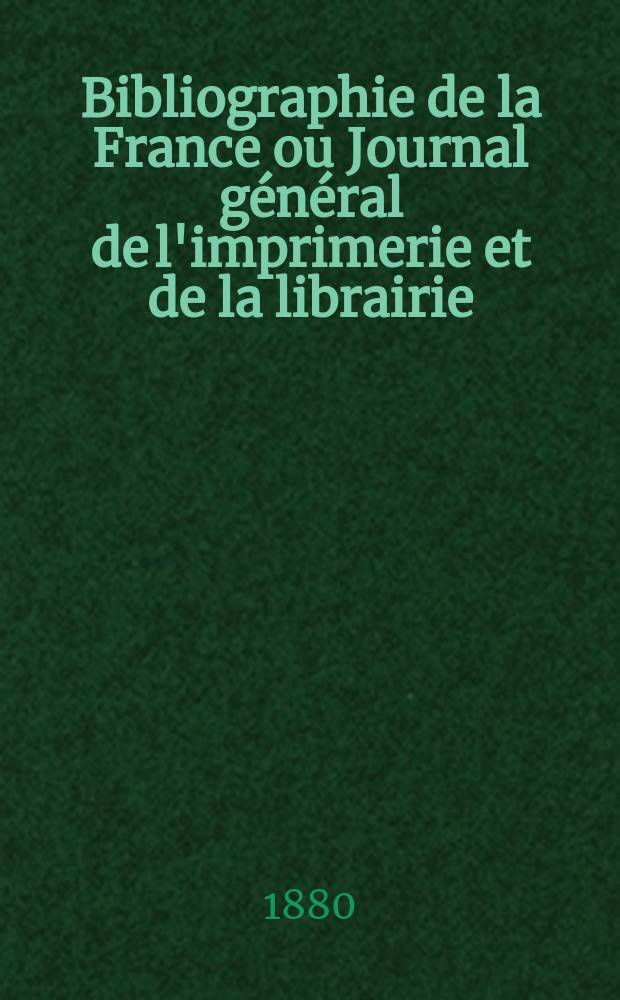 Bibliographie de la France ou Journal général de l'imprimerie et de la librairie : Livres, compositions musicales, gravures. etc. Publ. sur les documents directement fournis par le Ministère de l'intérieur. Année69 1880, T.24, №9