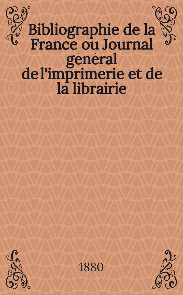 Bibliographie de la France ou Journal général de l'imprimerie et de la librairie : Livres, compositions musicales, gravures. etc. Publ. sur les documents directement fournis par le Ministère de l'intérieur. Année69 1880, T.24, №19
