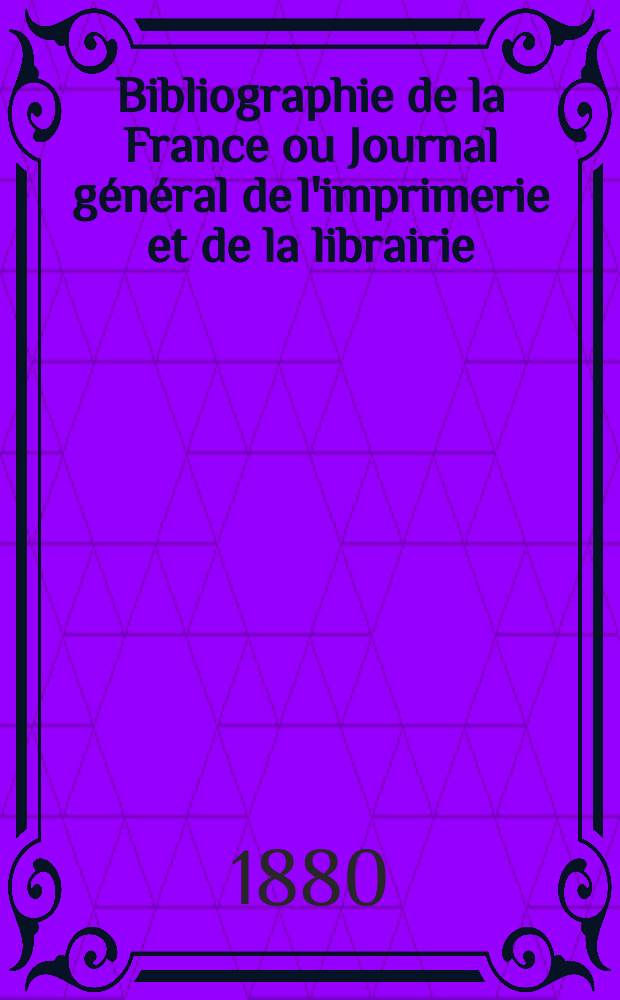 Bibliographie de la France ou Journal général de l'imprimerie et de la librairie : Livres, compositions musicales, gravures. etc. Publ. sur les documents directement fournis par le Ministère de l'intérieur. Année69 1880, T.24, №26