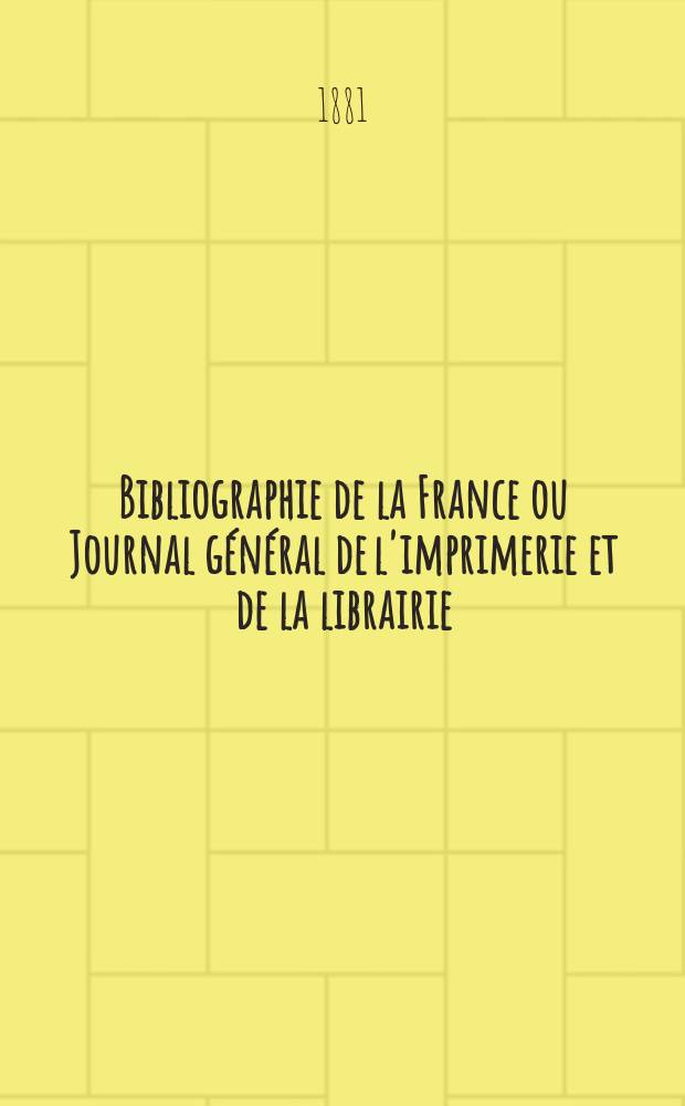 Bibliographie de la France ou Journal général de l'imprimerie et de la librairie : Livres, compositions musicales, gravures. etc. Publ. sur les documents directement fournis par le Ministère de l'intérieur. Année70 1881, T.25, №5