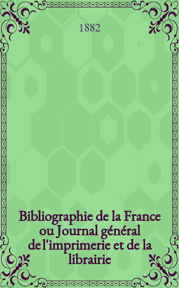 Bibliographie de la France ou Journal général de l'imprimerie et de la librairie : Livres, compositions musicales, gravures. etc. Publ. sur les documents directement fournis par le Ministère de l'intérieur. Année71 1882, T.26, №47
