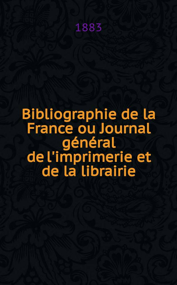 Bibliographie de la France ou Journal général de l'imprimerie et de la librairie : Livres, compositions musicales, gravures. etc. Publ. sur les documents directement fournis par le Ministère de l'intérieur. Année72 1883, T.27, №13