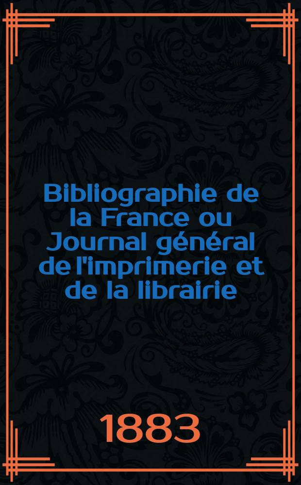 Bibliographie de la France ou Journal général de l'imprimerie et de la librairie : Livres, compositions musicales, gravures. etc. Publ. sur les documents directement fournis par le Ministère de l'intérieur. Année72 1883, T.27, №22