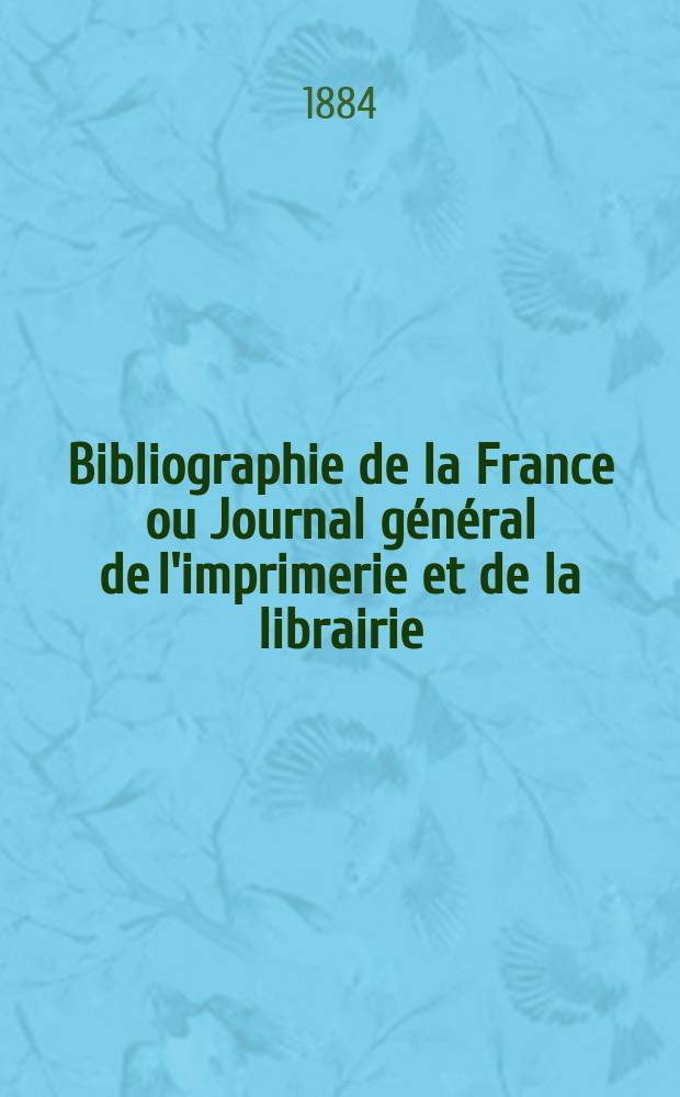 Bibliographie de la France ou Journal général de l'imprimerie et de la librairie : Livres, compositions musicales, gravures. etc. Publ. sur les documents directement fournis par le Ministère de l'intérieur. Année73 1884, T.28, №40