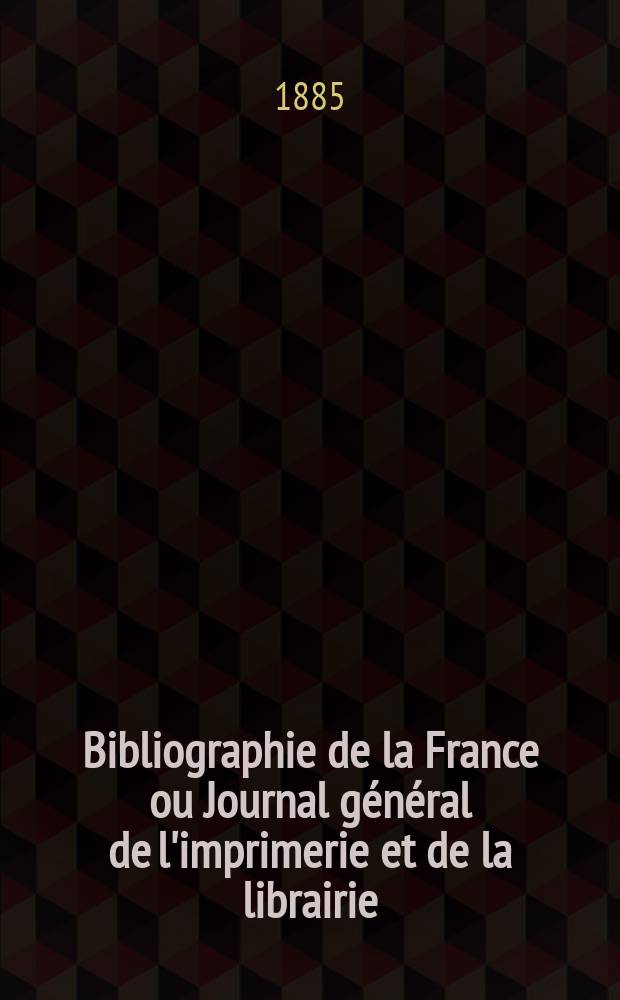 Bibliographie de la France ou Journal général de l'imprimerie et de la librairie : Livres, compositions musicales, gravures. etc. Publ. sur les documents directement fournis par le Ministère de l'intérieur. Année74 1885, T.29, №8