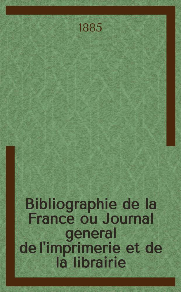 Bibliographie de la France ou Journal général de l'imprimerie et de la librairie : Livres, compositions musicales, gravures. etc. Publ. sur les documents directement fournis par le Ministère de l'intérieur. Année74 1885, T.29, №21