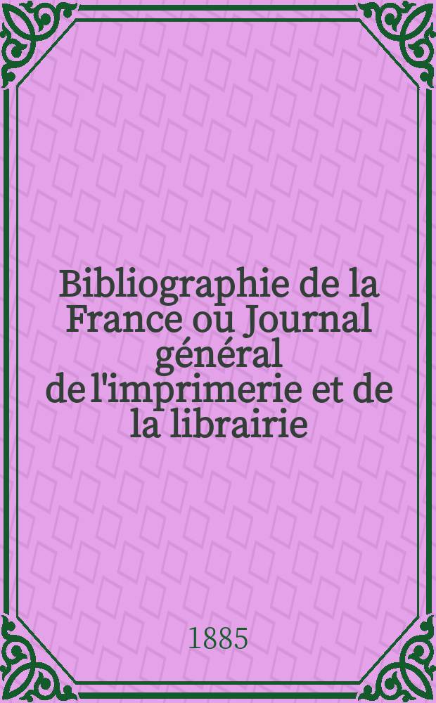 Bibliographie de la France ou Journal général de l'imprimerie et de la librairie : Livres, compositions musicales, gravures. etc. Publ. sur les documents directement fournis par le Ministère de l'intérieur. Année74 1885, T.29, №23