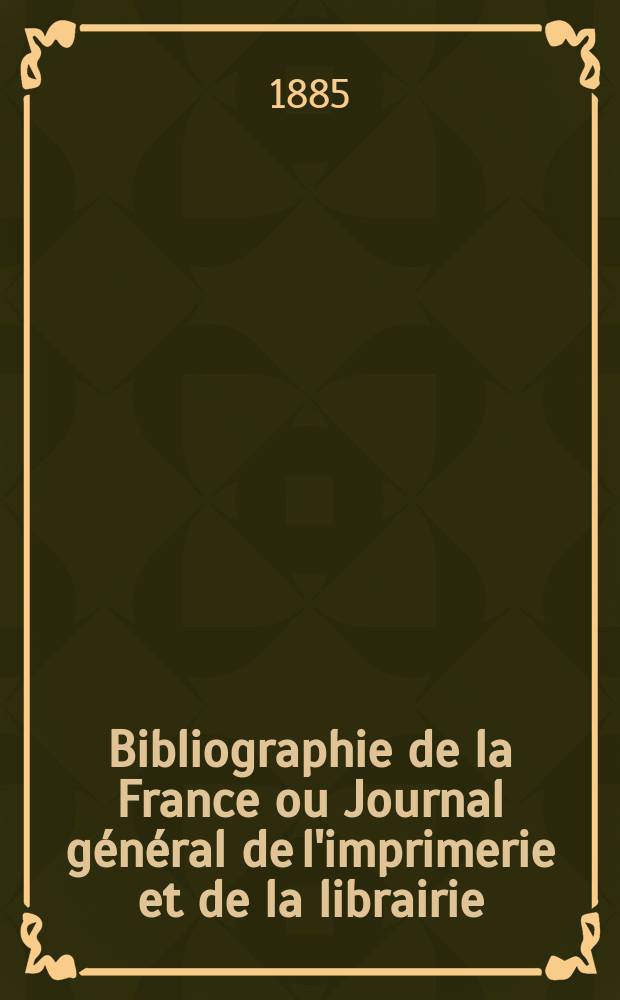 Bibliographie de la France ou Journal général de l'imprimerie et de la librairie : Livres, compositions musicales, gravures. etc. Publ. sur les documents directement fournis par le Ministère de l'intérieur. Année74 1885, T.29, №42