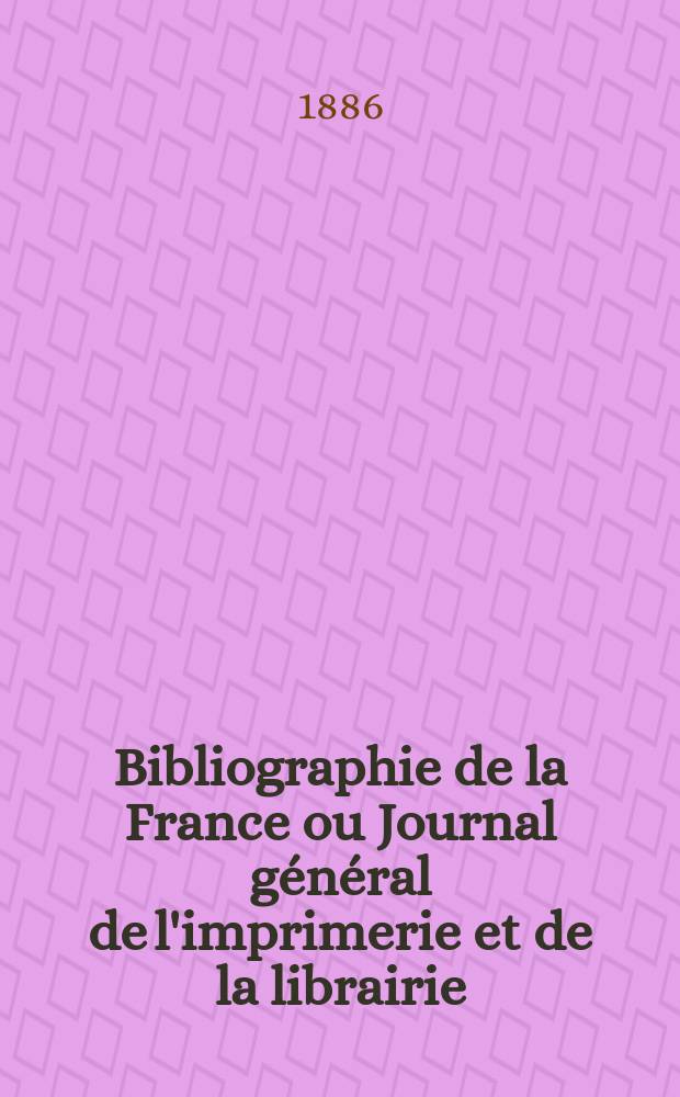 Bibliographie de la France ou Journal général de l'imprimerie et de la librairie : Livres, compositions musicales, gravures. etc. Publ. sur les documents directement fournis par le Ministère de l'intérieur. Année75 1886, T.30, №8