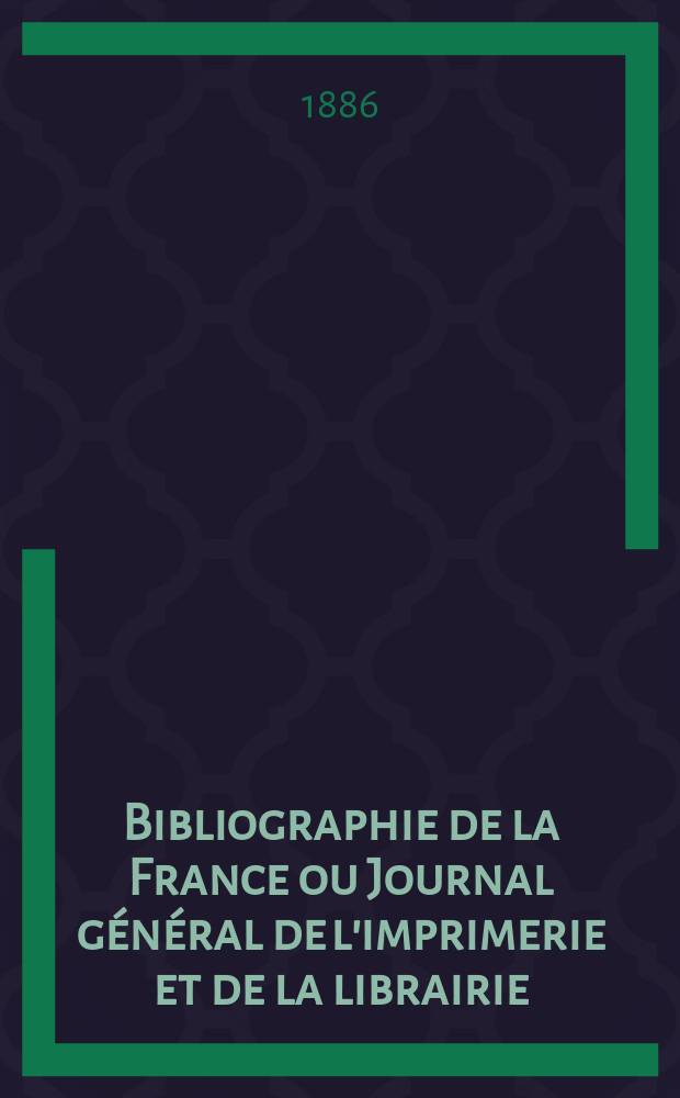 Bibliographie de la France ou Journal général de l'imprimerie et de la librairie : Livres, compositions musicales, gravures. etc. Publ. sur les documents directement fournis par le Ministère de l'intérieur. Année75 1886, T.30, №26