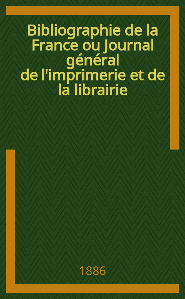 Bibliographie de la France ou Journal général de l'imprimerie et de la librairie : Livres, compositions musicales, gravures. etc. Publ. sur les documents directement fournis par le Ministère de l'intérieur. Année75 1886, T.30, №39