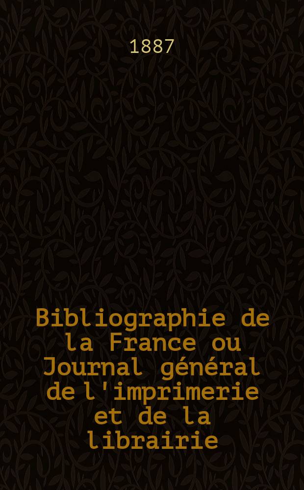 Bibliographie de la France ou Journal général de l'imprimerie et de la librairie : Livres, compositions musicales, gravures. etc. Publ. sur les documents directement fournis par le Ministère de l'intérieur. Année76 1887, T.31, №31