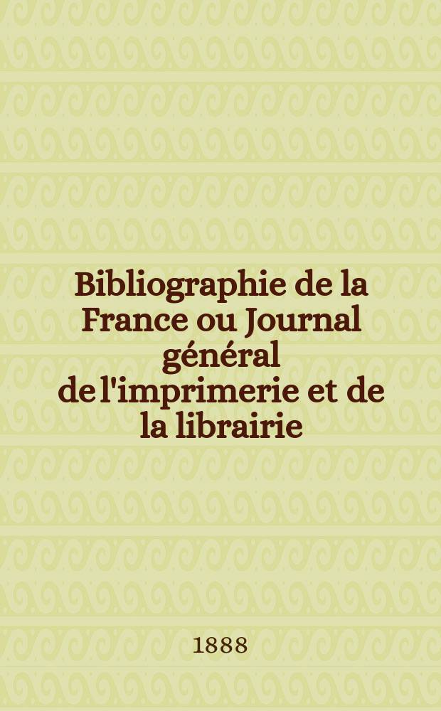 Bibliographie de la France ou Journal général de l'imprimerie et de la librairie : Livres, compositions musicales, gravures. etc. Publ. sur les documents directement fournis par le Ministère de l'intérieur. Année77 1888, T.32, №2