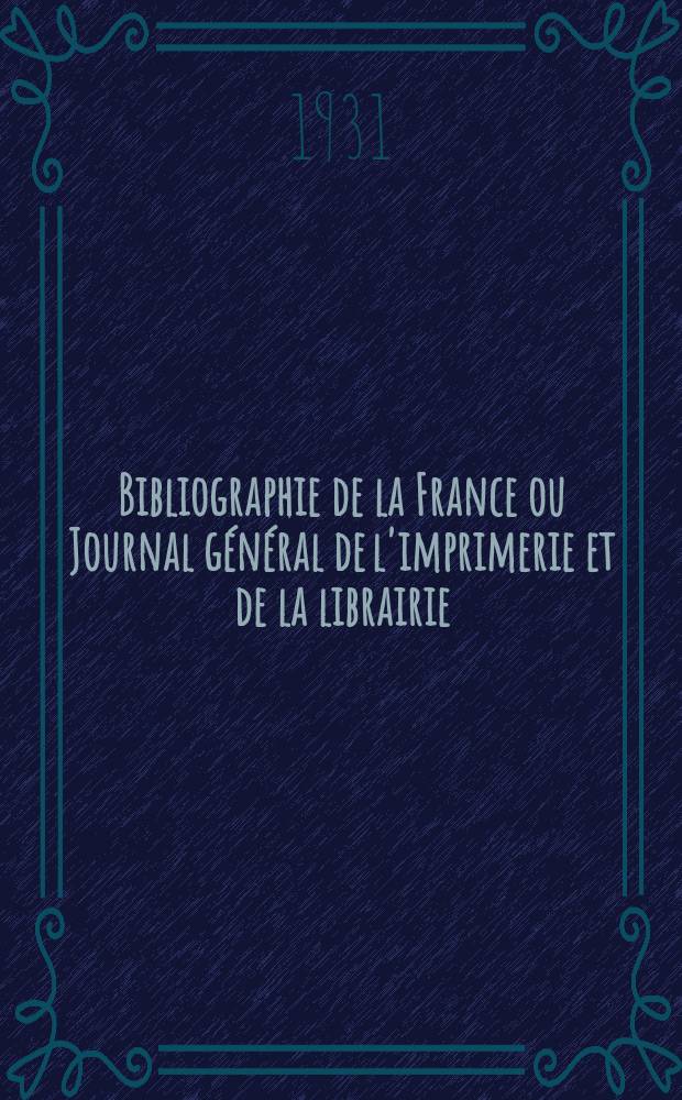 Bibliographie de la France ou Journal général de l'imprimerie et de la librairie : Livres, compositions musicales, gravures. etc. Publ. sur les documents directement fournis par le Ministère de l'intérieur. Année120 1931, T.75, №26