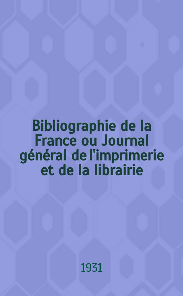 Bibliographie de la France ou Journal général de l'imprimerie et de la librairie : Livres, compositions musicales, gravures. etc. Publ. sur les documents directement fournis par le Ministère de l'intérieur. Année120 1931, T.75, №37