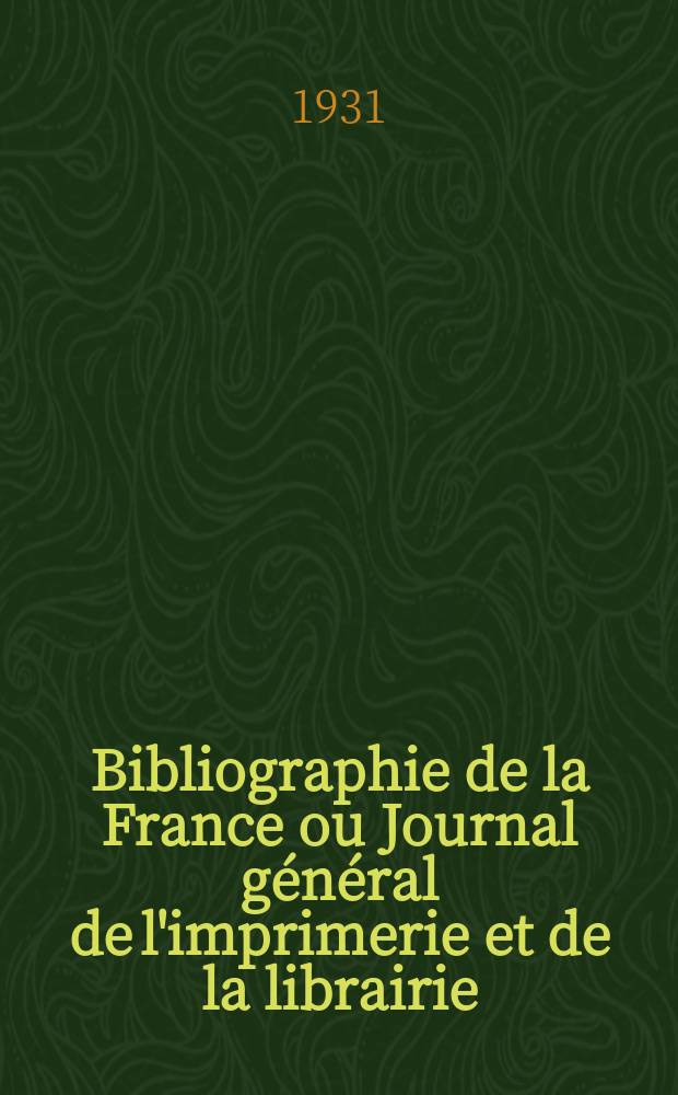 Bibliographie de la France ou Journal général de l'imprimerie et de la librairie : Livres, compositions musicales, gravures. etc. Publ. sur les documents directement fournis par le Ministère de l'intérieur. Année120 1931, T.75, №40