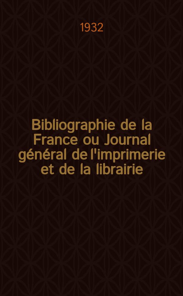 Bibliographie de la France ou Journal général de l'imprimerie et de la librairie : Livres, compositions musicales, gravures. etc. Publ. sur les documents directement fournis par le Ministère de l'intérieur. Année121 1932, T.76, №28