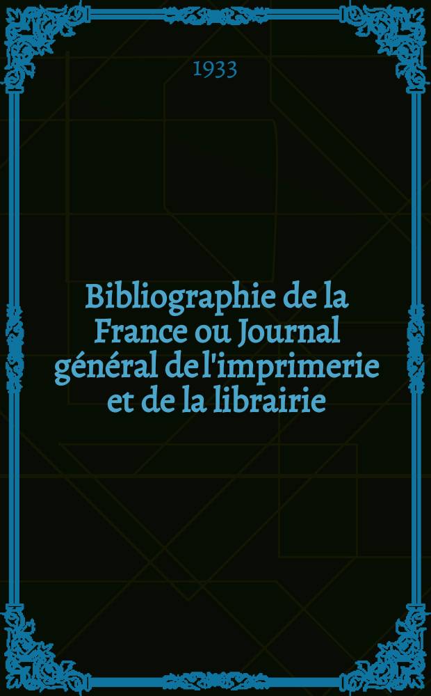 Bibliographie de la France ou Journal général de l'imprimerie et de la librairie : Livres, compositions musicales, gravures. etc. Publ. sur les documents directement fournis par le Ministère de l'intérieur. Année122 1933, T.77, №6