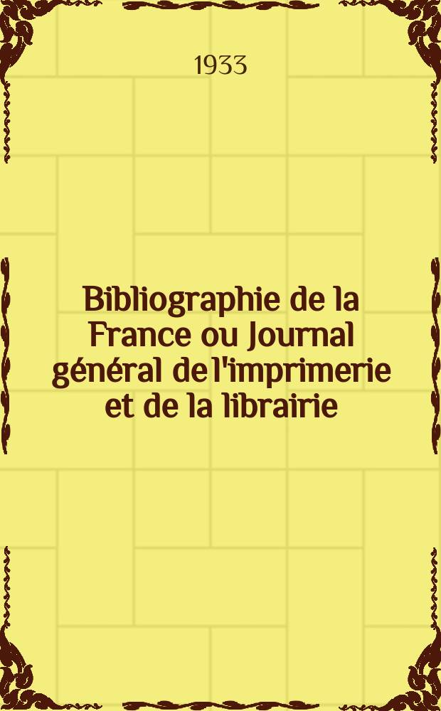 Bibliographie de la France ou Journal général de l'imprimerie et de la librairie : Livres, compositions musicales, gravures. etc. Publ. sur les documents directement fournis par le Ministère de l'intérieur. Année122 1933, T.77, №8