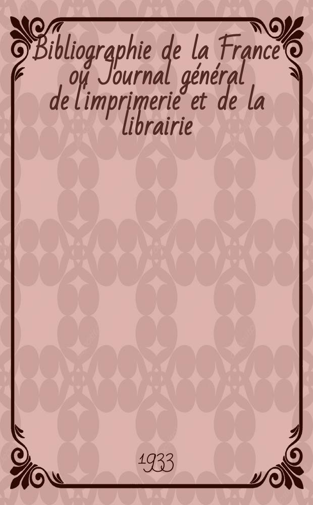 Bibliographie de la France ou Journal général de l'imprimerie et de la librairie : Livres, compositions musicales, gravures. etc. Publ. sur les documents directement fournis par le Ministère de l'intérieur. Année122 1933, T.77, №23