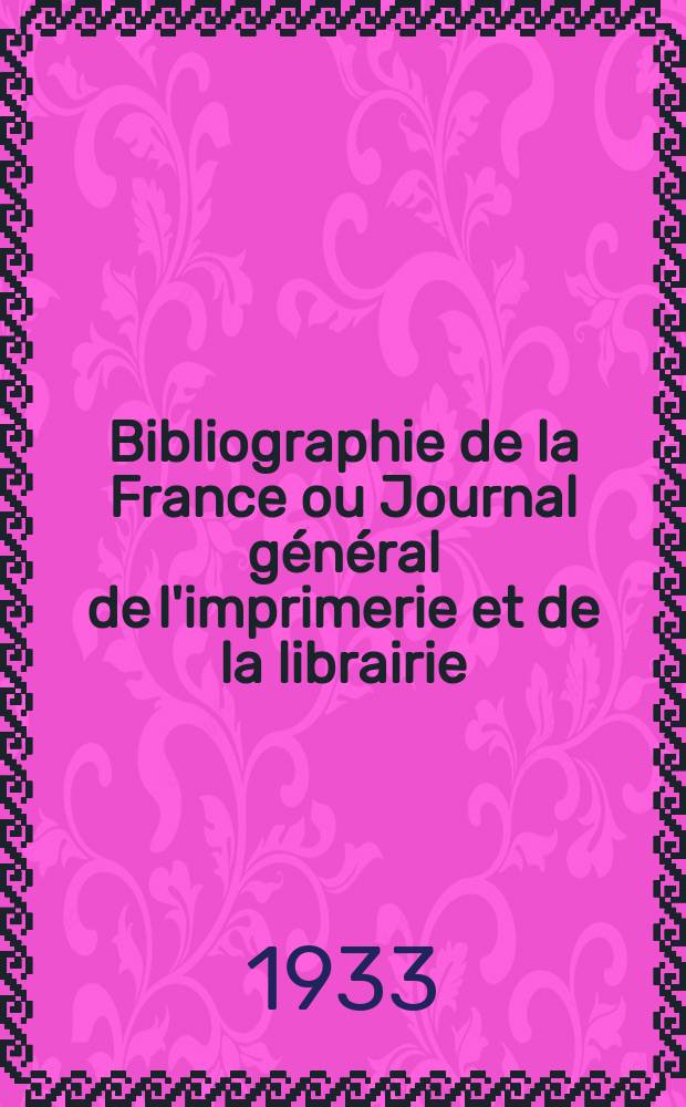 Bibliographie de la France ou Journal général de l'imprimerie et de la librairie : Livres, compositions musicales, gravures. etc. Publ. sur les documents directement fournis par le Ministère de l'intérieur. Année122 1933, T.77, №34