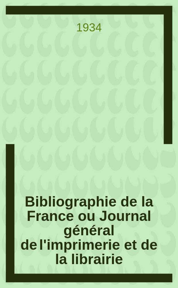 Bibliographie de la France ou Journal général de l'imprimerie et de la librairie : Livres, compositions musicales, gravures. etc. Publ. sur les documents directement fournis par le Ministère de l'intérieur. Année123 1934, T.78, №20
