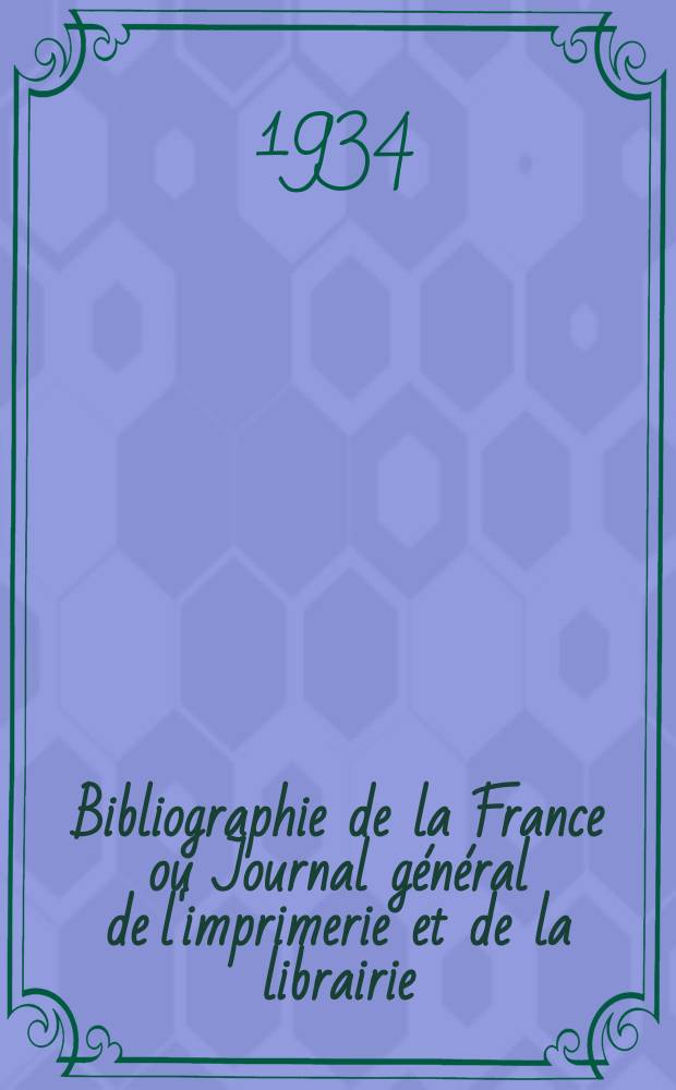 Bibliographie de la France ou Journal g&eacute;n&eacute;ral de l'imprimerie et de la librairie : Livres, compositions musicales, gravures. etc. Publ. sur les documents directement fournis par le Minist&egrave;re de l'int&eacute;rieur. Ann&eacute;e123 1934, T.78, №44