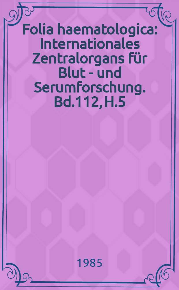Folia haematologica : Internationales Zentralorgans für Blut - und Serumforschung. Bd.112, H.5