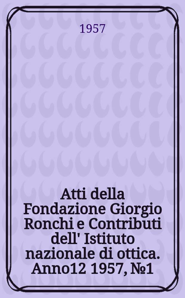 Atti della Fondazione Giorgio Ronchi e Contributi dell' Istituto nazionale di ottica. Anno12 1957, №1