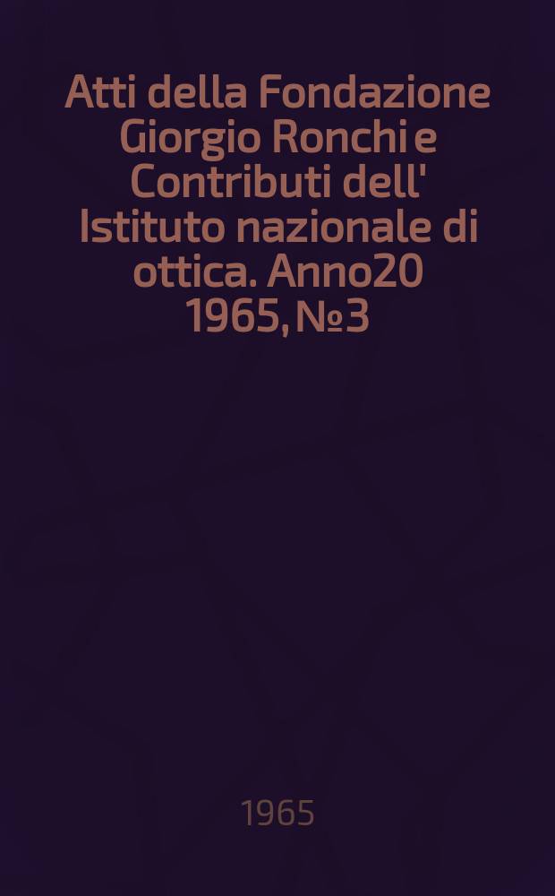 Atti della Fondazione Giorgio Ronchi e Contributi dell' Istituto nazionale di ottica. Anno20 1965, №3