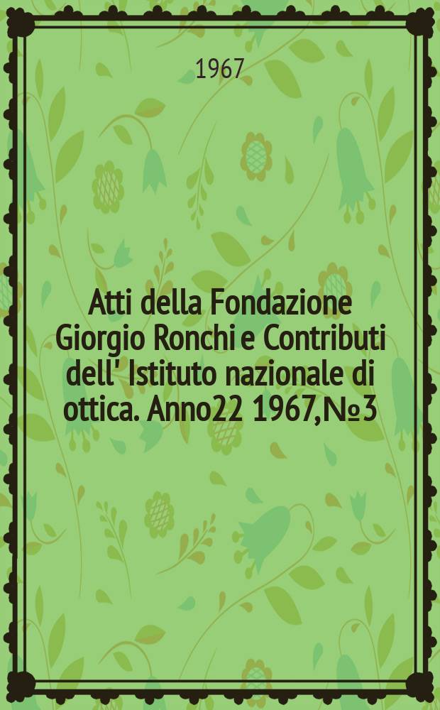 Atti della Fondazione Giorgio Ronchi e Contributi dell' Istituto nazionale di ottica. Anno22 1967, №3