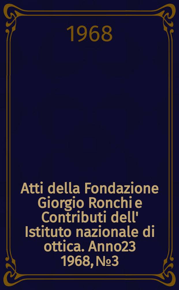Atti della Fondazione Giorgio Ronchi e Contributi dell' Istituto nazionale di ottica. Anno23 1968, №3