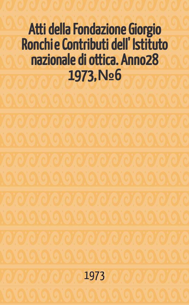 Atti della Fondazione Giorgio Ronchi e Contributi dell' Istituto nazionale di ottica. Anno28 1973, №6