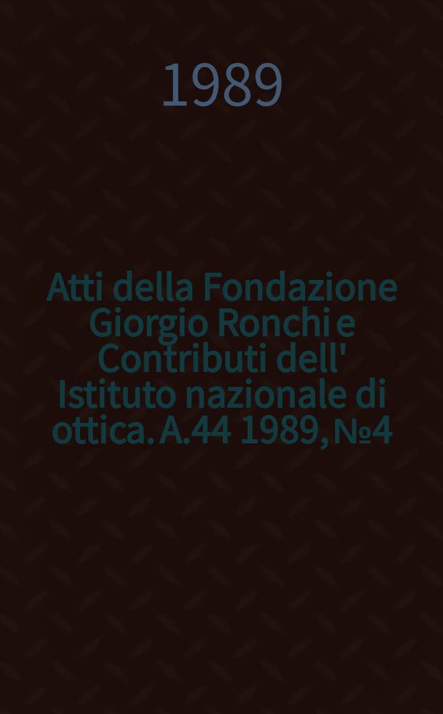 Atti della Fondazione Giorgio Ronchi e Contributi dell' Istituto nazionale di ottica. A.44 1989, №4