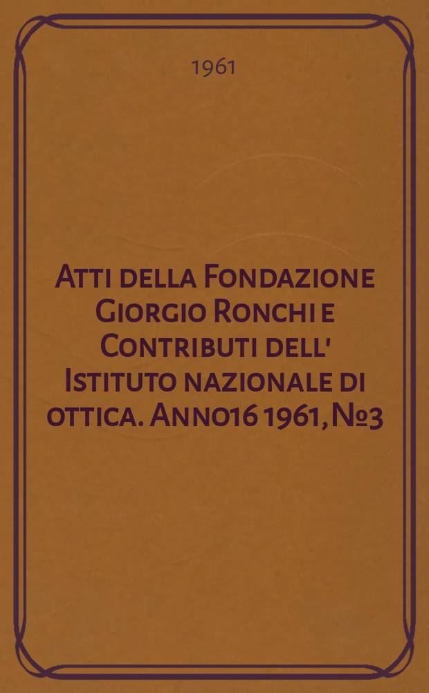 Atti della Fondazione Giorgio Ronchi e Contributi dell' Istituto nazionale di ottica. Anno16 1961, №3