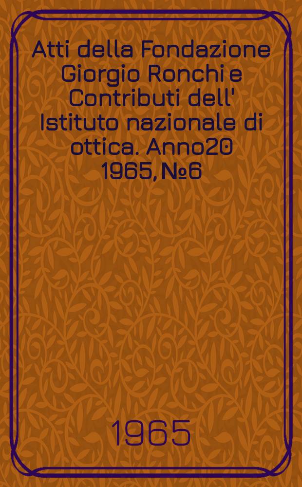 Atti della Fondazione Giorgio Ronchi e Contributi dell' Istituto nazionale di ottica. Anno20 1965, №6