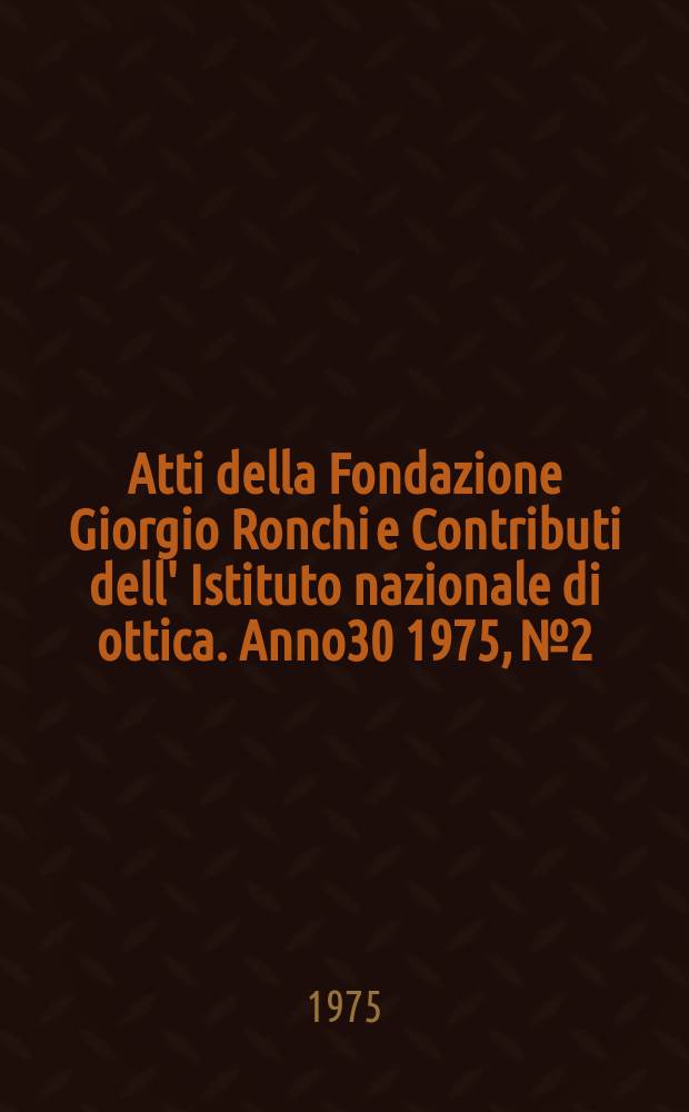 Atti della Fondazione Giorgio Ronchi e Contributi dell' Istituto nazionale di ottica. Anno30 1975, №2