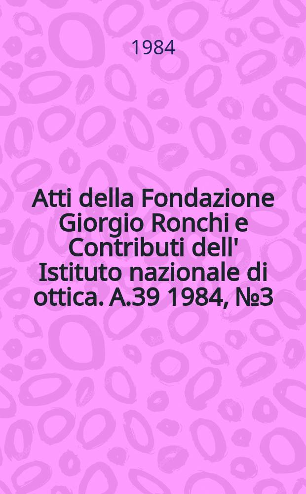 Atti della Fondazione Giorgio Ronchi e Contributi dell' Istituto nazionale di ottica. A.39 1984, №3