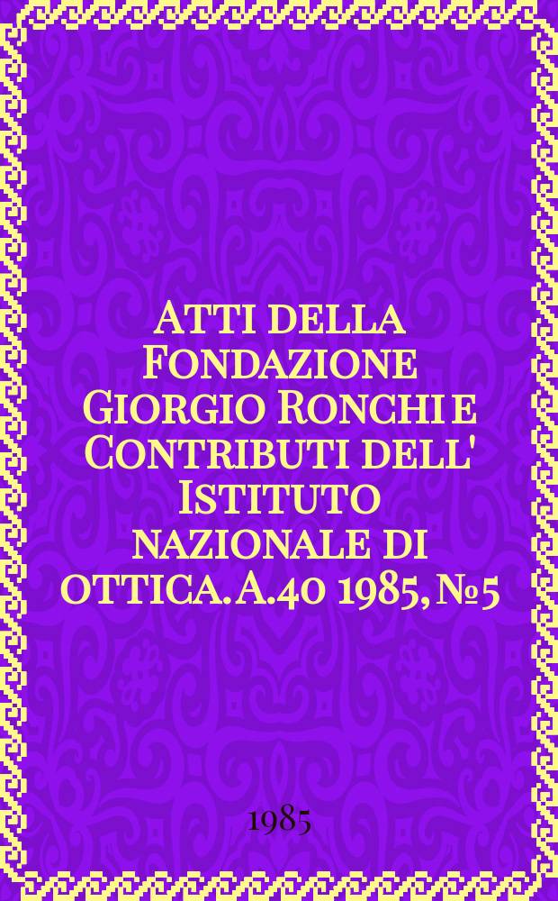 Atti della Fondazione Giorgio Ronchi e Contributi dell' Istituto nazionale di ottica. A.40 1985, №5/6