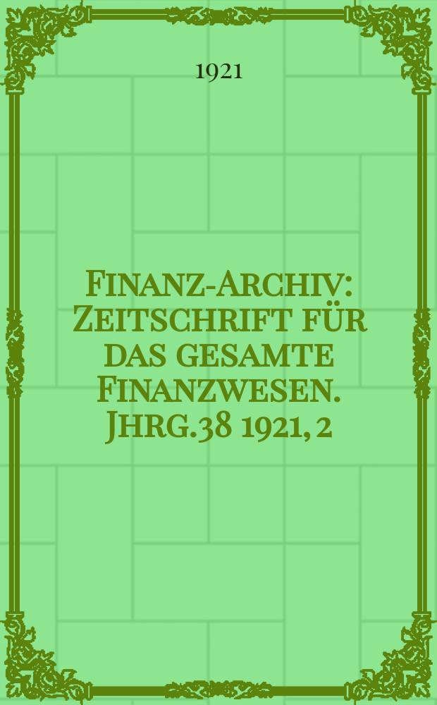Finanz-Archiv : Zeitschrift für das gesamte Finanzwesen. Jhrg.38 1921, 2