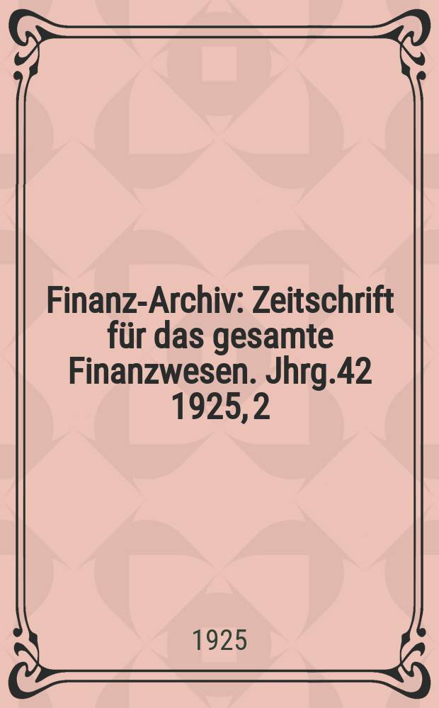Finanz-Archiv : Zeitschrift für das gesamte Finanzwesen. Jhrg.42 1925, 2